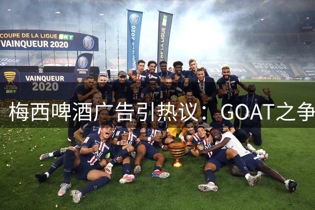 梅西啤酒广告引热议：GOAT之争最终定论